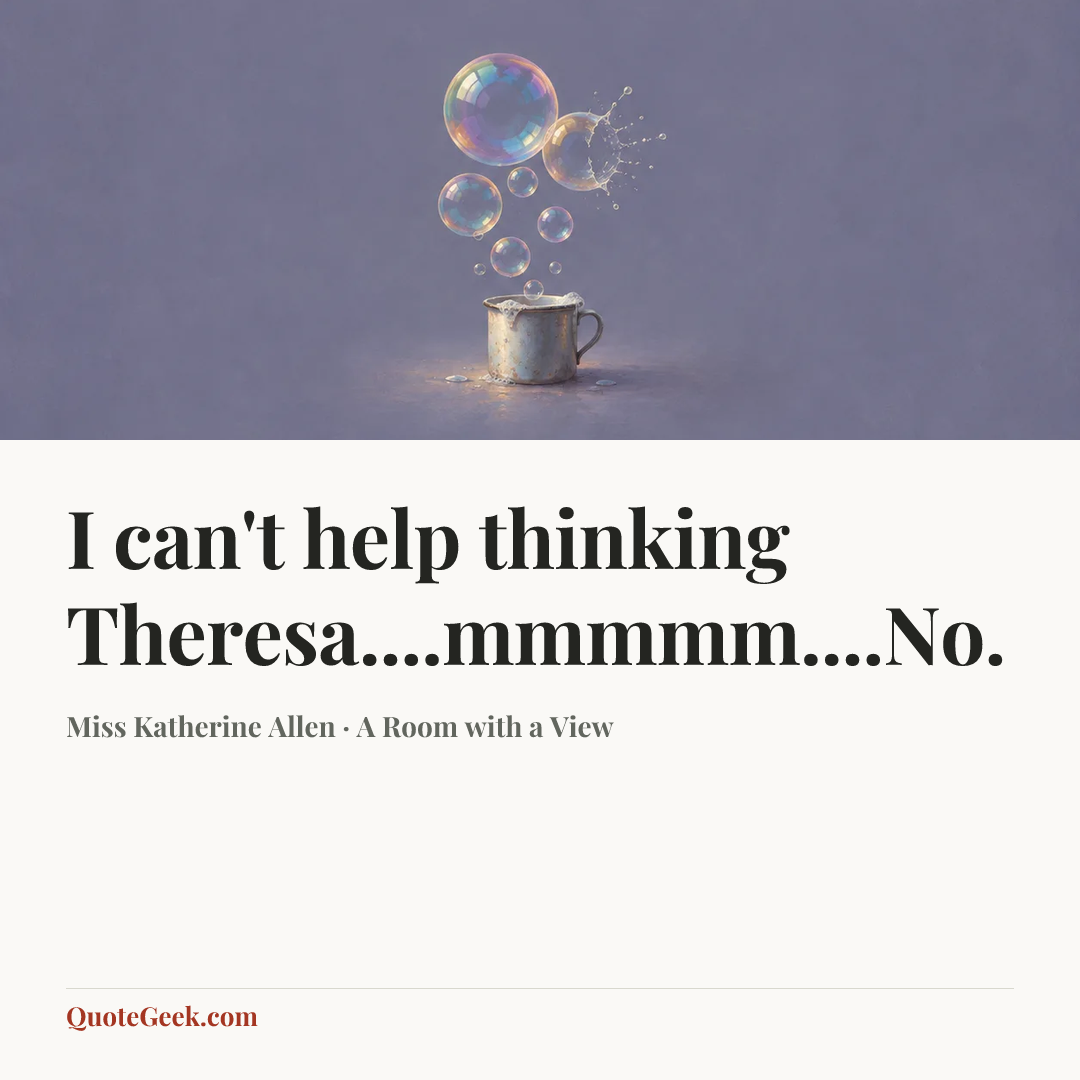 “I can't help thinking Theresa....mmmmm....No.” — Miss Katherine Allen · A Room with a View. Illustrated QuoteGeek card.