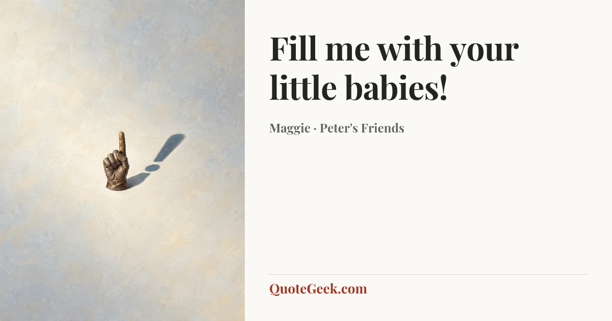 “Fill me with your little babies!” — Maggie · Peter's Friends. Illustrated QuoteGeek card.