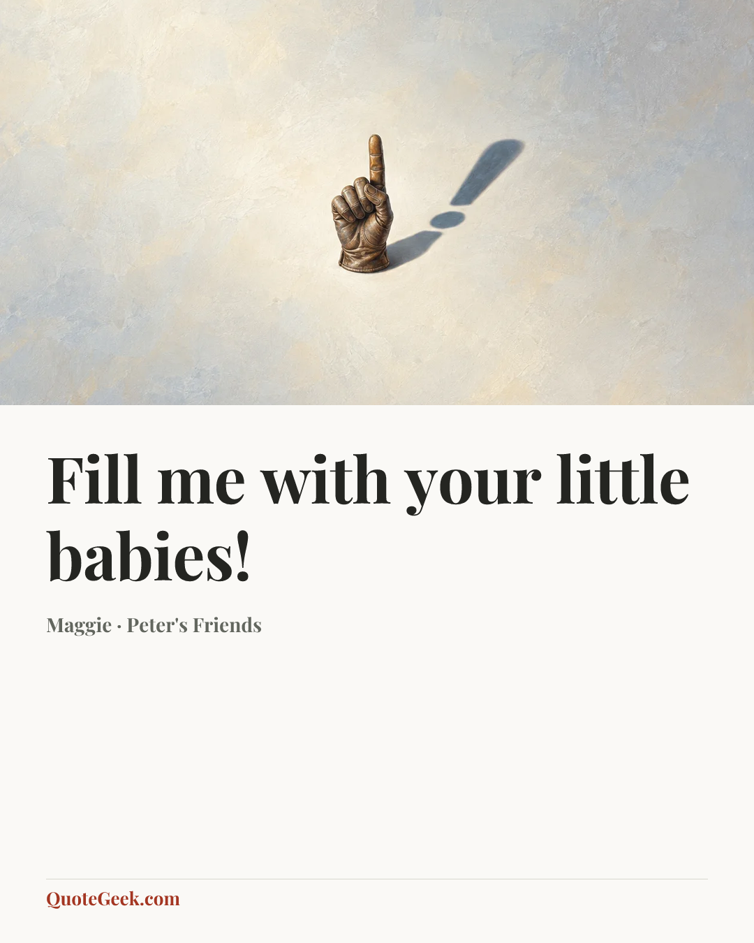 “Fill me with your little babies!” — Maggie · Peter's Friends. Illustrated QuoteGeek card.