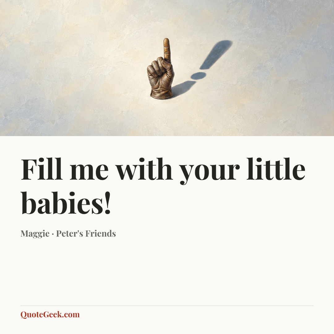 “Fill me with your little babies!” — Maggie · Peter's Friends. Illustrated QuoteGeek card.