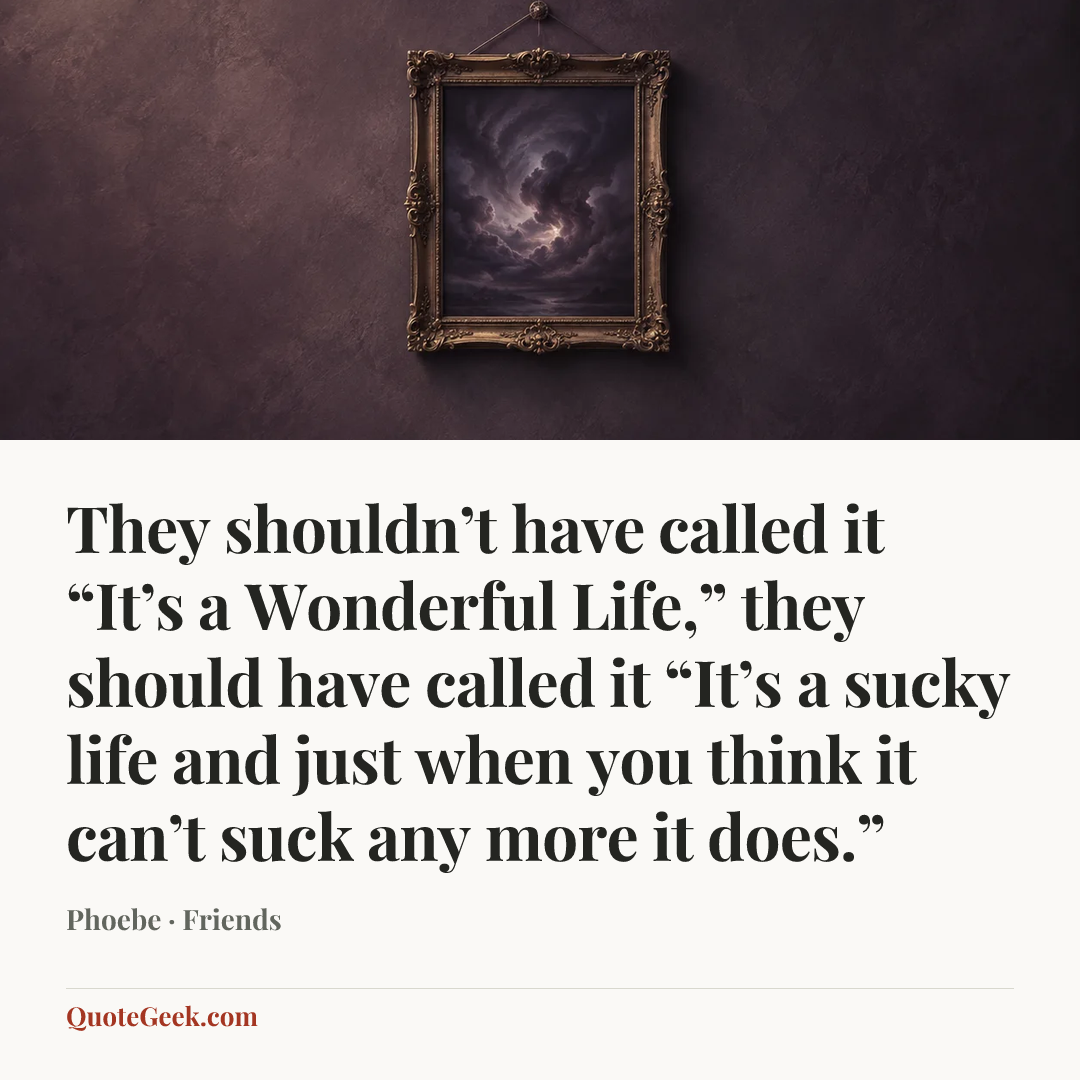 “They shouldn’t have called it “It’s a Wonderful Life,” they should have called it “It’s a sucky life and just when you think it can’t suck any more it does.”” — Phoebe · Friends. Illustrated QuoteGeek card.