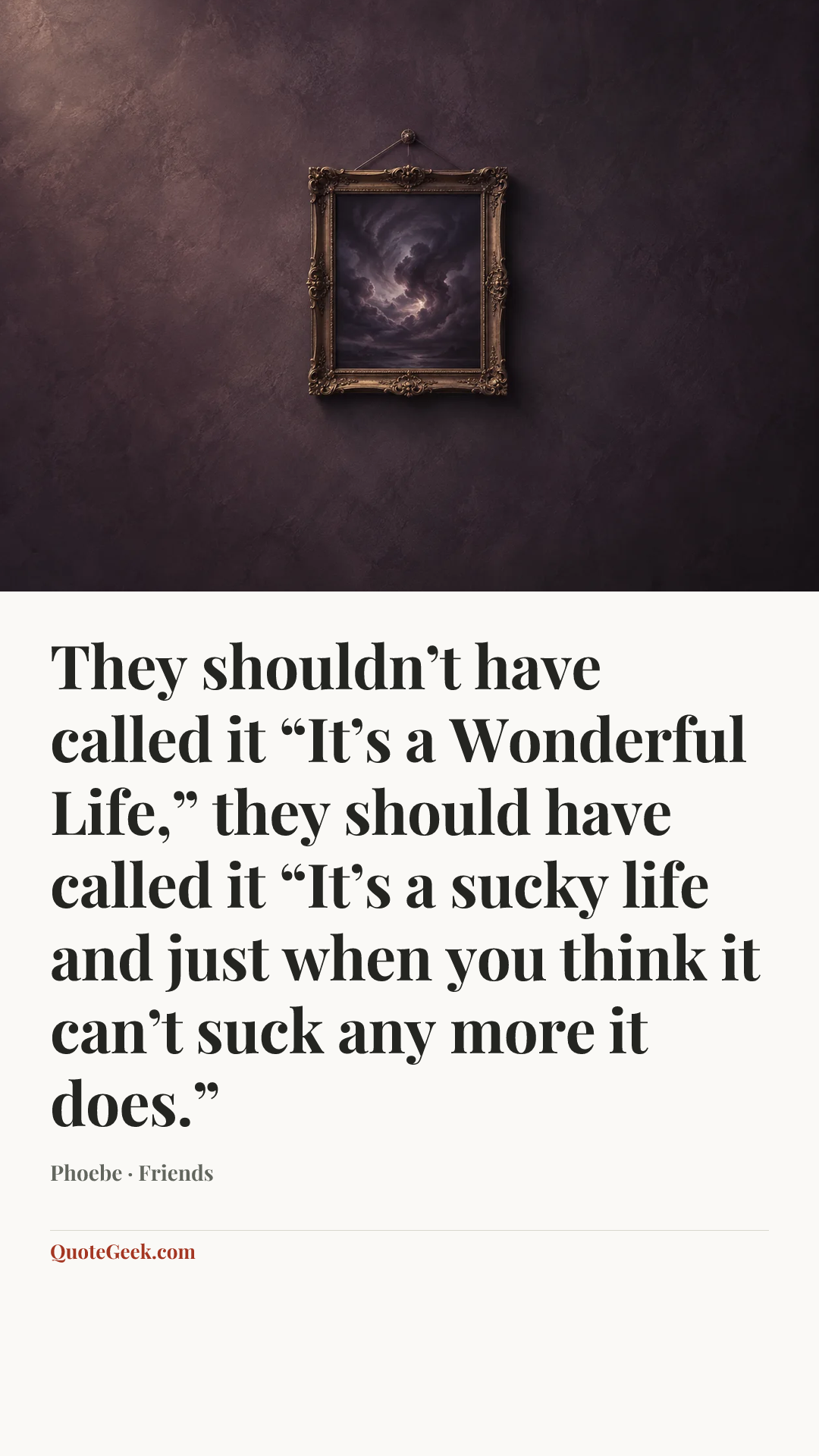 “They shouldn’t have called it “It’s a Wonderful Life,” they should have called it “It’s a sucky life and just when you think it can’t suck any more it does.”” — Phoebe · Friends. Illustrated QuoteGeek card.