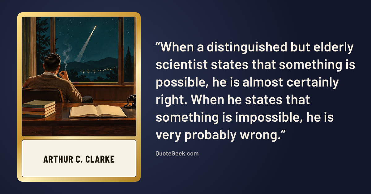“When a distinguished but elderly scientist states that something is possible, he is almost certainly right. When he states that something is impossible, he is very probably wrong.” — Arthur C. Clarke. Illustrated QuoteGeek card.