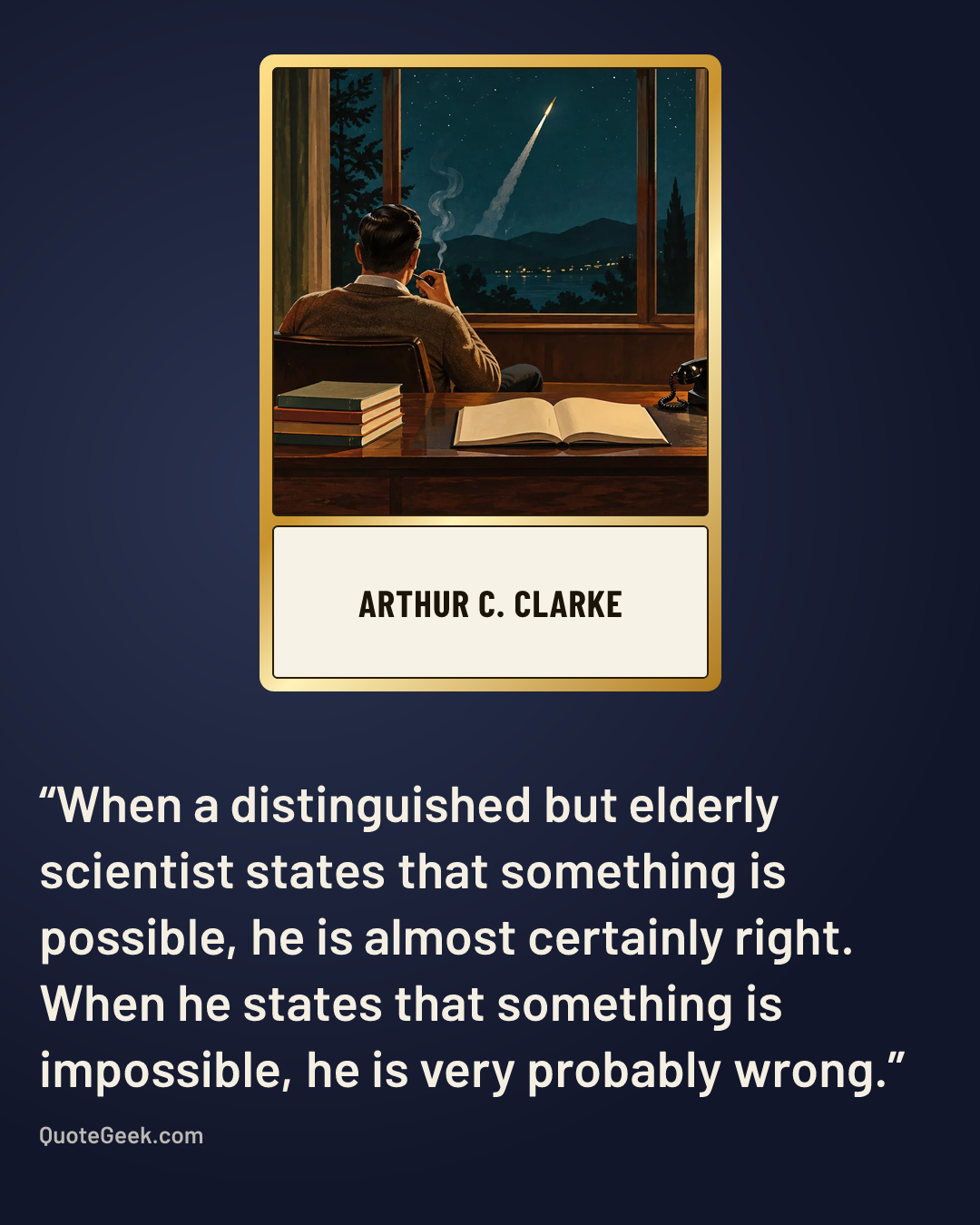 “When a distinguished but elderly scientist states that something is possible, he is almost certainly right. When he states that something is impossible, he is very probably wrong.” — Arthur C. Clarke. Illustrated QuoteGeek card.