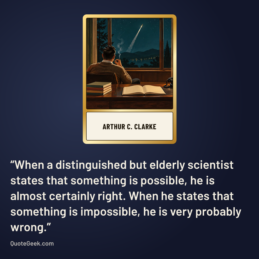 “When a distinguished but elderly scientist states that something is possible, he is almost certainly right. When he states that something is impossible, he is very probably wrong.” — Arthur C. Clarke. Illustrated QuoteGeek card.