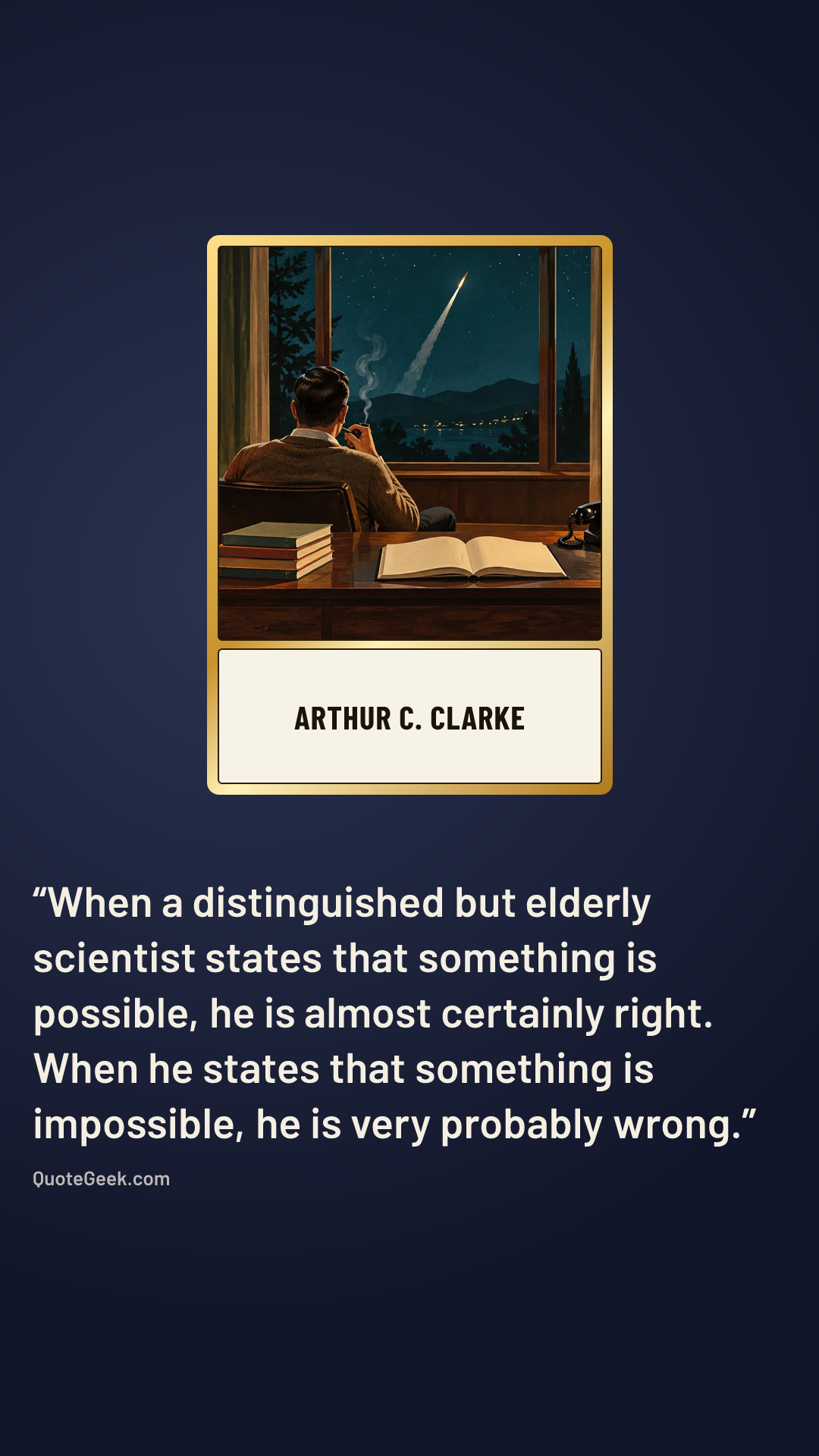 “When a distinguished but elderly scientist states that something is possible, he is almost certainly right. When he states that something is impossible, he is very probably wrong.” — Arthur C. Clarke. Illustrated QuoteGeek card.