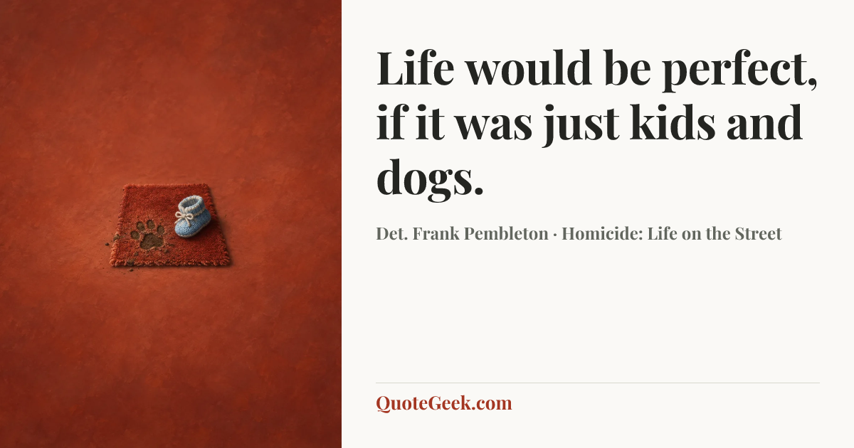 “Life would be perfect, if it was just kids and dogs.” — Det. Frank Pembleton · Homicide: Life on the Street. Illustrated QuoteGeek card.