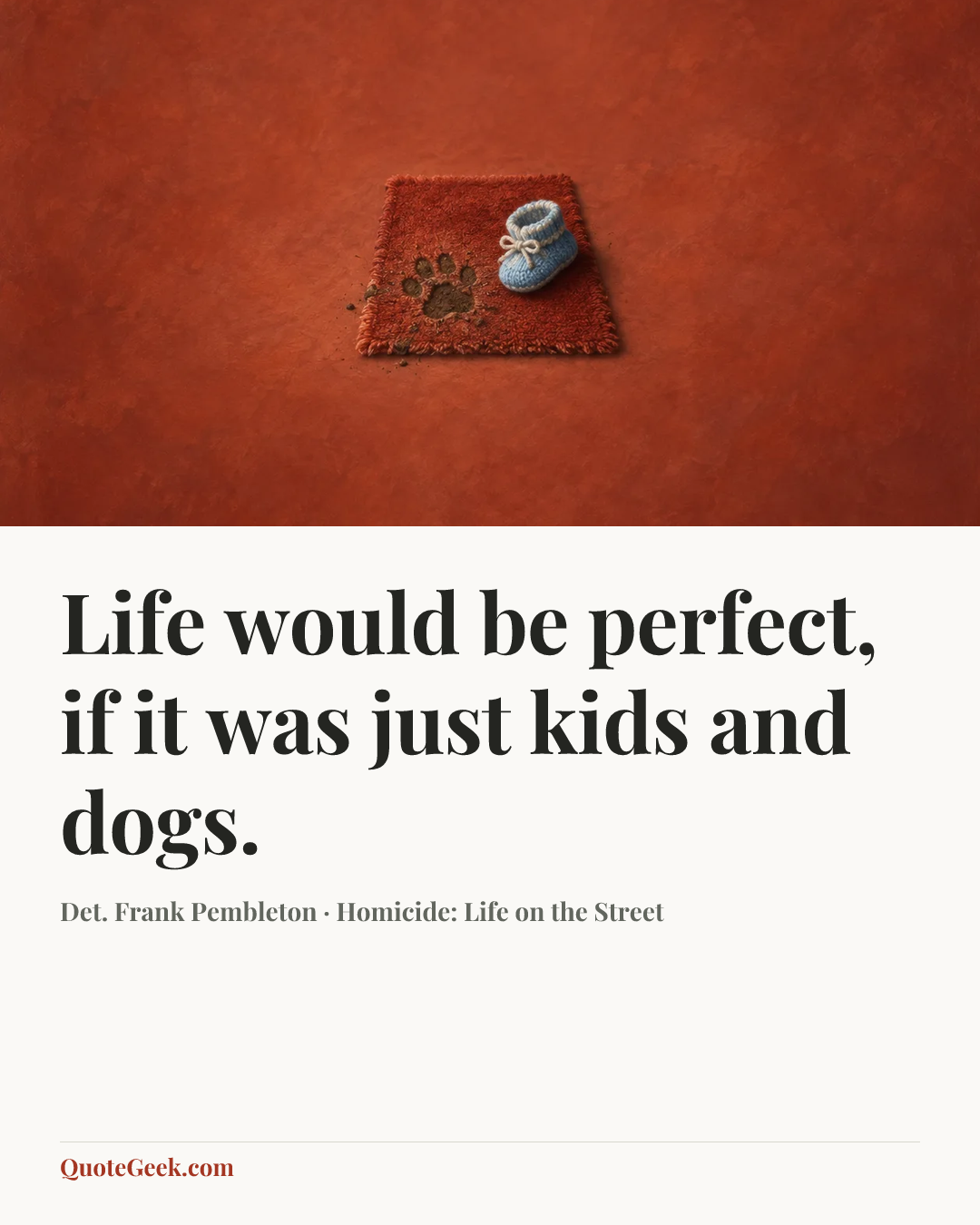 “Life would be perfect, if it was just kids and dogs.” — Det. Frank Pembleton · Homicide: Life on the Street. Illustrated QuoteGeek card.
