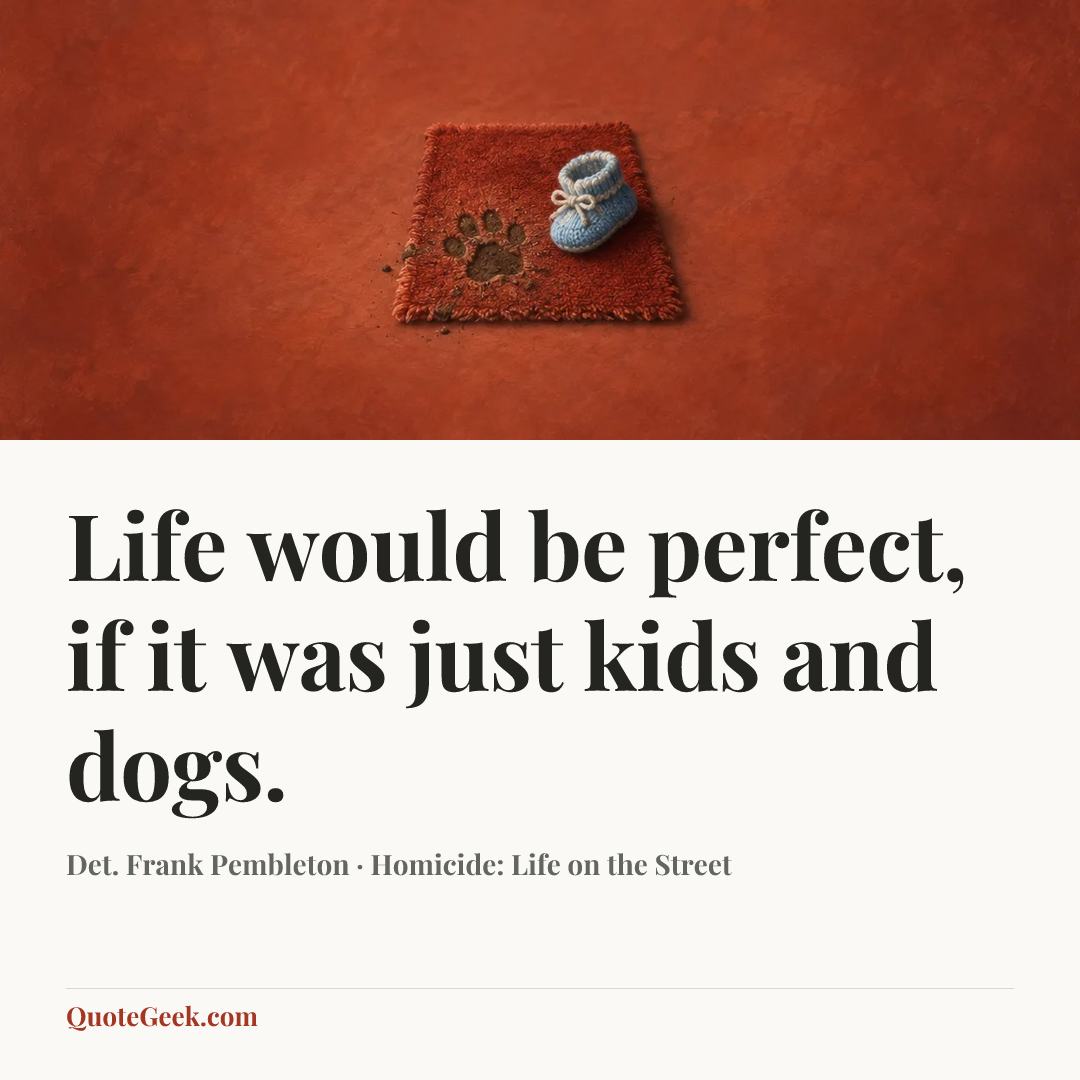 “Life would be perfect, if it was just kids and dogs.” — Det. Frank Pembleton · Homicide: Life on the Street. Illustrated QuoteGeek card.
