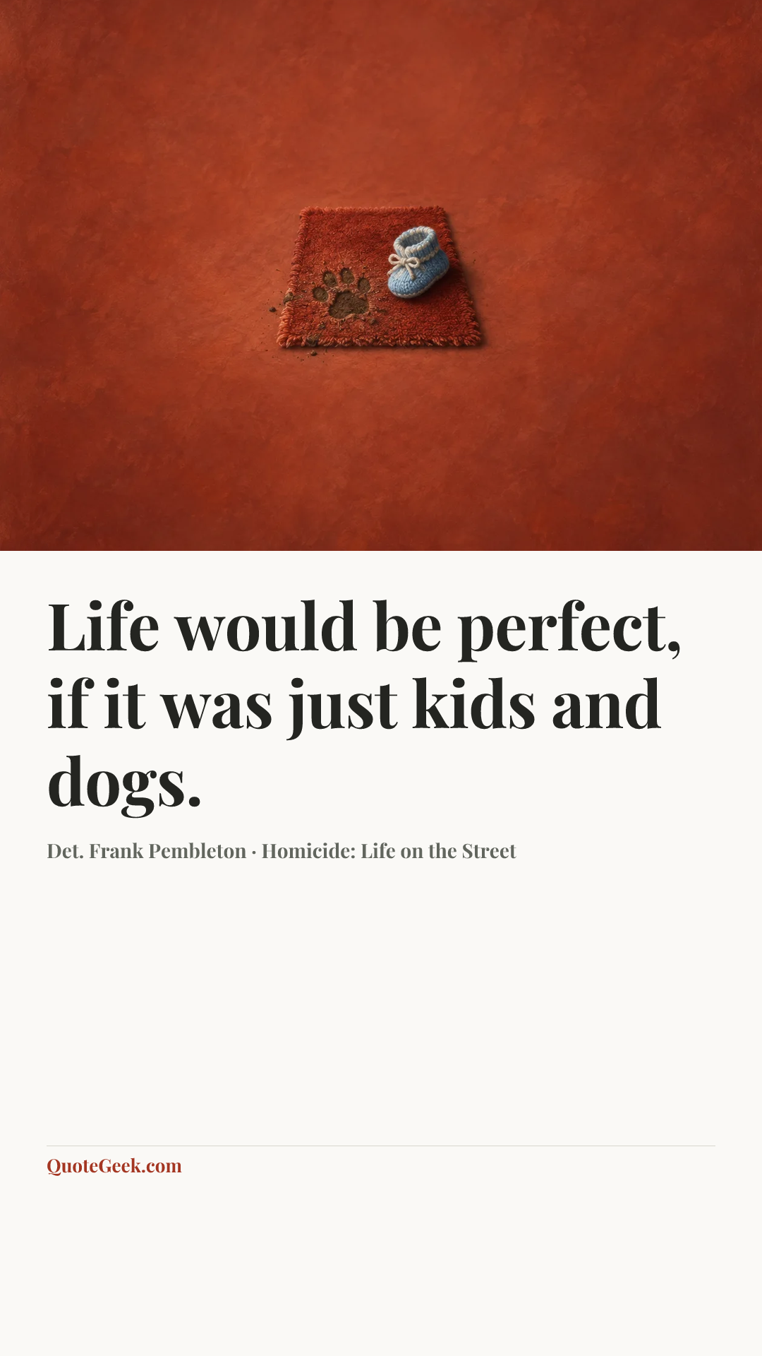 “Life would be perfect, if it was just kids and dogs.” — Det. Frank Pembleton · Homicide: Life on the Street. Illustrated QuoteGeek card.