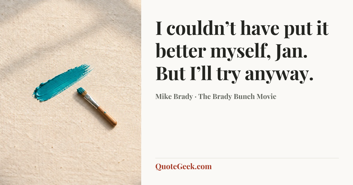 “I couldn’t have put it better myself, Jan. But I’ll try anyway.” — Mike Brady · The Brady Bunch Movie. Illustrated QuoteGeek card.