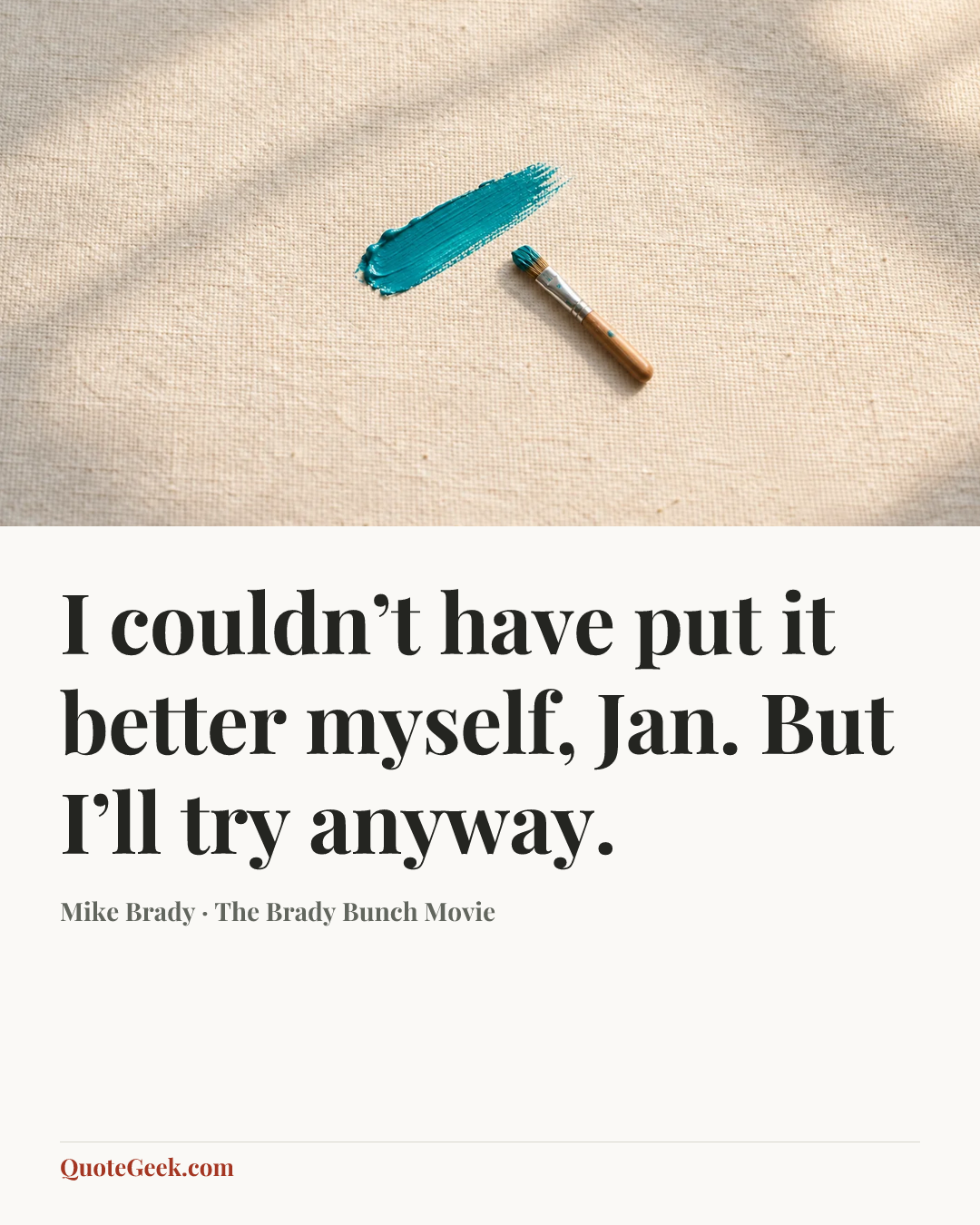 “I couldn’t have put it better myself, Jan. But I’ll try anyway.” — Mike Brady · The Brady Bunch Movie. Illustrated QuoteGeek card.