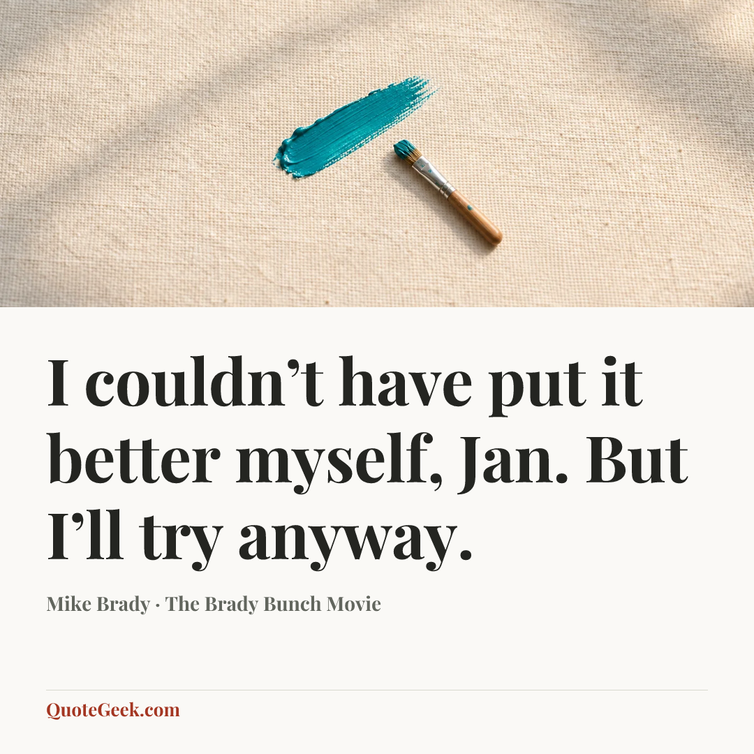 “I couldn’t have put it better myself, Jan. But I’ll try anyway.” — Mike Brady · The Brady Bunch Movie. Illustrated QuoteGeek card.