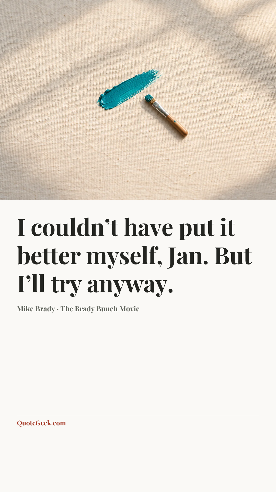 “I couldn’t have put it better myself, Jan. But I’ll try anyway.” — Mike Brady · The Brady Bunch Movie. Illustrated QuoteGeek card.