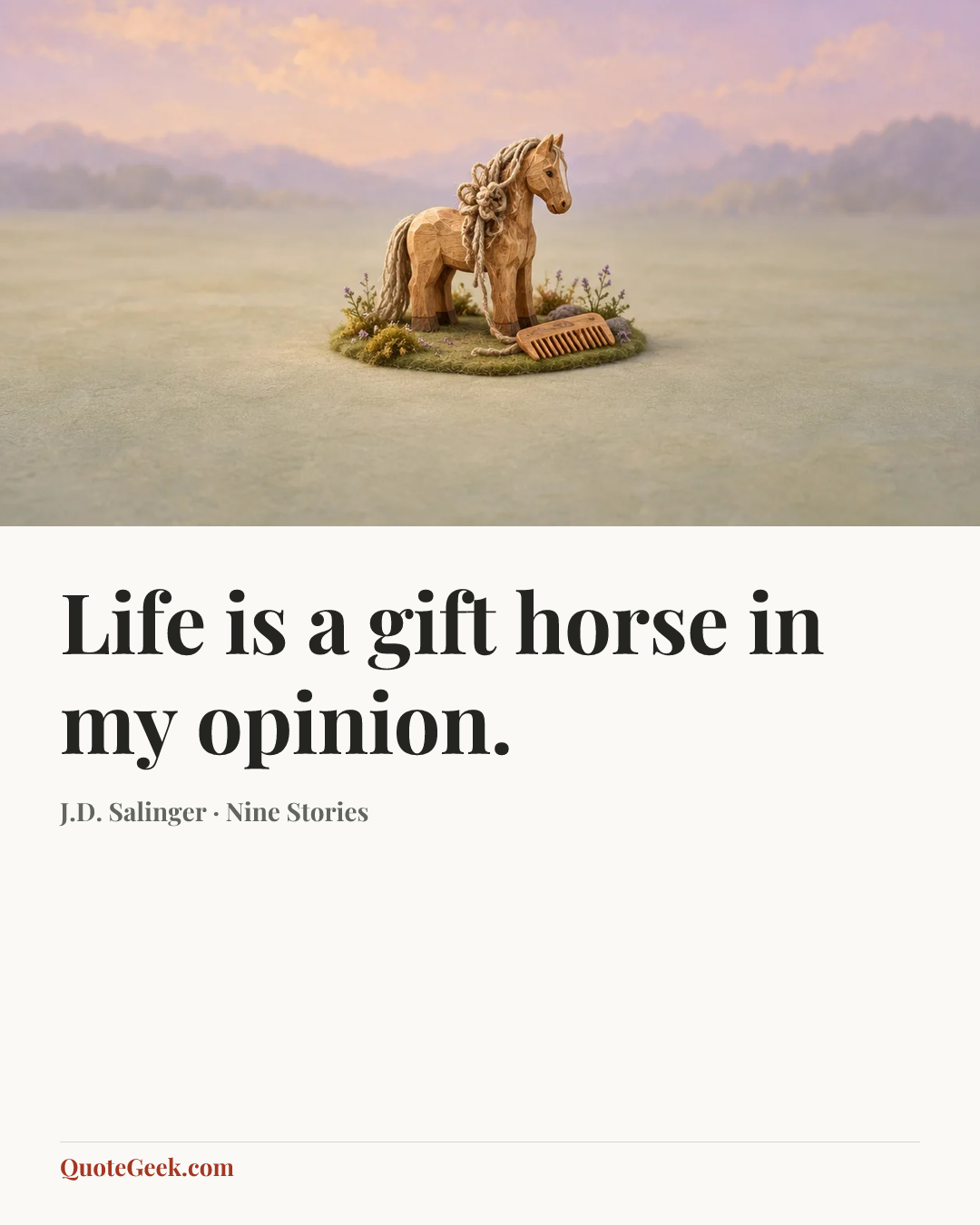 “Life is a gift horse in my opinion.” — J.D. Salinger · Nine Stories. Illustrated QuoteGeek card.
