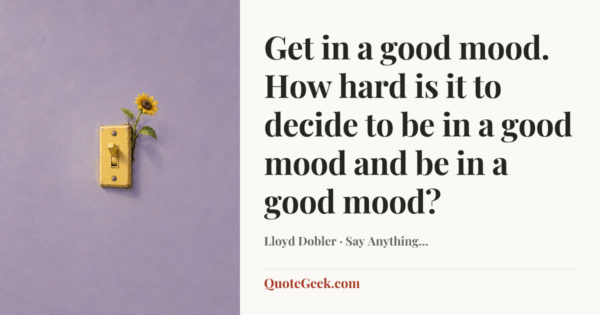“Get in a good mood. How hard is it to decide to be in a good mood and be in a good mood?” — Lloyd Dobler · Say Anything.... Illustrated QuoteGeek card.