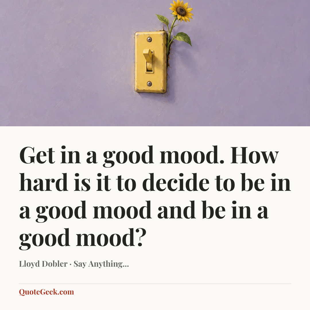 “Get in a good mood. How hard is it to decide to be in a good mood and be in a good mood?” — Lloyd Dobler · Say Anything.... Illustrated QuoteGeek card.