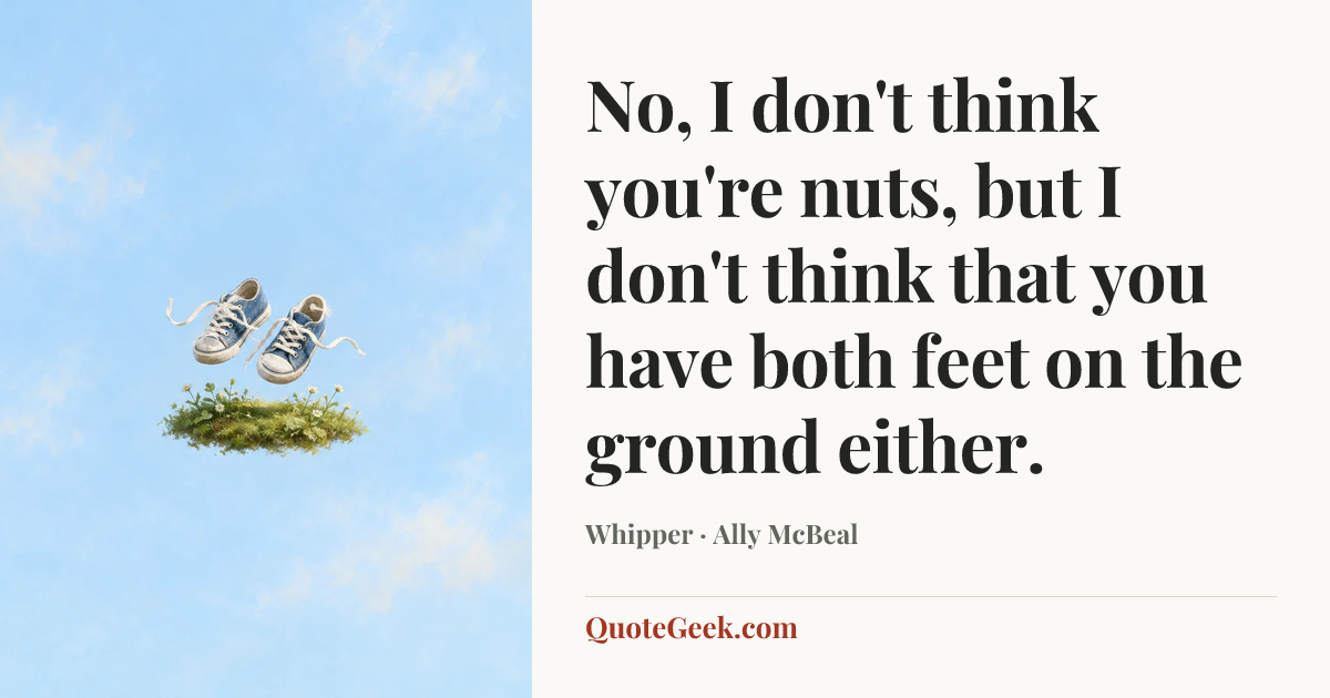 “No, I don't think you're nuts, but I don't think that you have both feet on the ground either.” — Whipper · Ally McBeal. Illustrated QuoteGeek card.