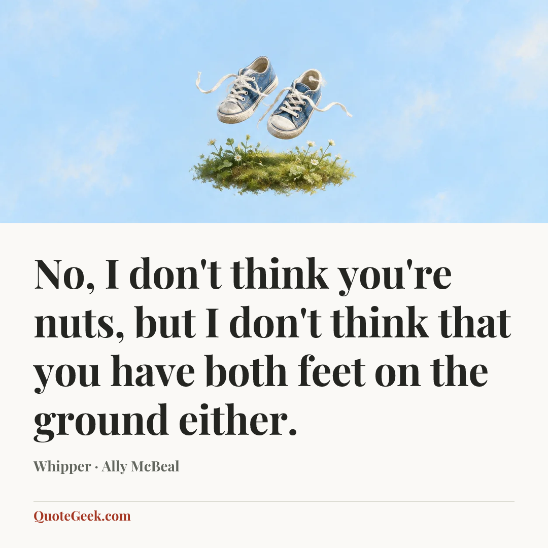 “No, I don't think you're nuts, but I don't think that you have both feet on the ground either.” — Whipper · Ally McBeal. Illustrated QuoteGeek card.