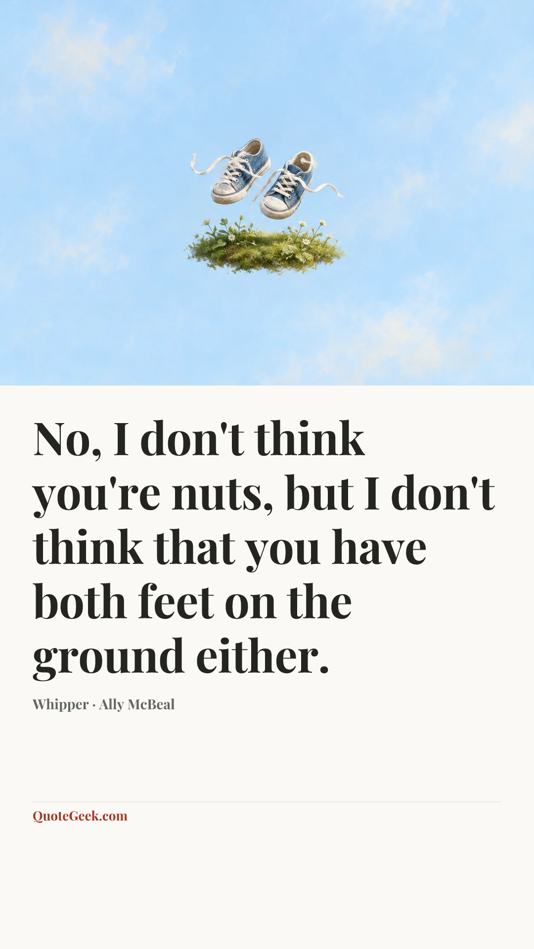“No, I don't think you're nuts, but I don't think that you have both feet on the ground either.” — Whipper · Ally McBeal. Illustrated QuoteGeek card.