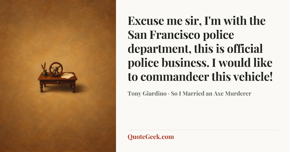 “Excuse me sir, I'm with the San Francisco police department, this is official police business. I would like to commandeer this vehicle!” — Tony Giardino · So I Married an Axe Murderer. Illustrated QuoteGeek card.