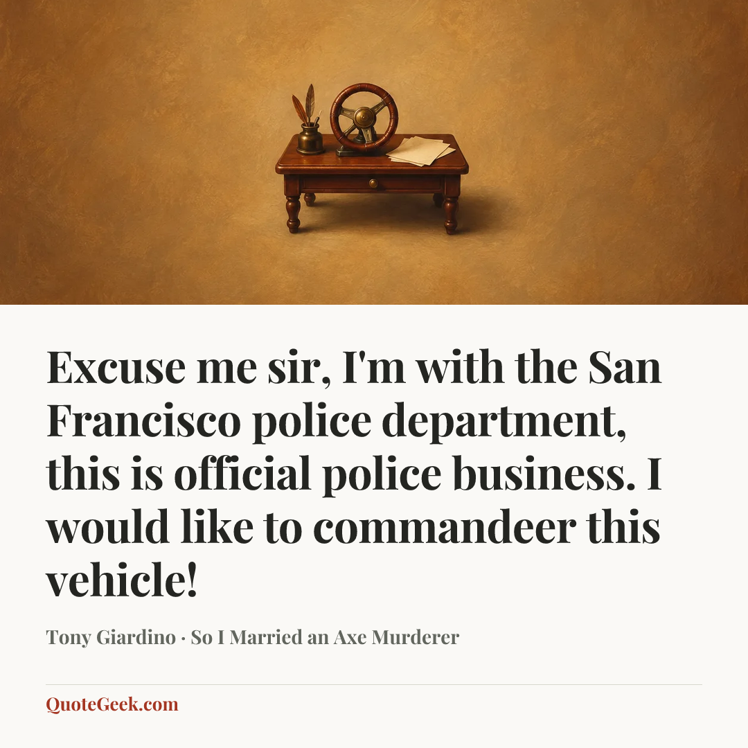 “Excuse me sir, I'm with the San Francisco police department, this is official police business. I would like to commandeer this vehicle!” — Tony Giardino · So I Married an Axe Murderer. Illustrated QuoteGeek card.