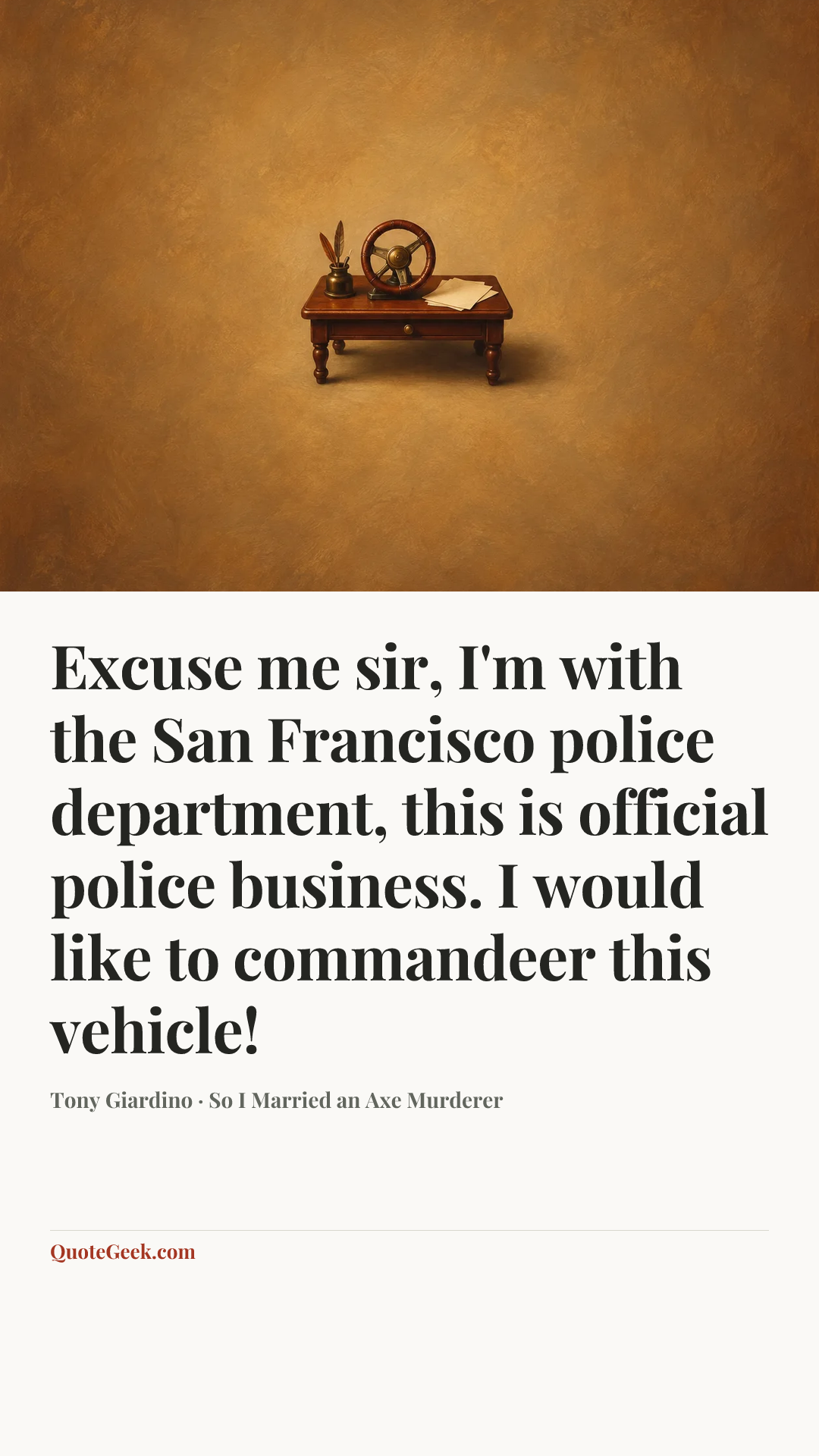 “Excuse me sir, I'm with the San Francisco police department, this is official police business. I would like to commandeer this vehicle!” — Tony Giardino · So I Married an Axe Murderer. Illustrated QuoteGeek card.