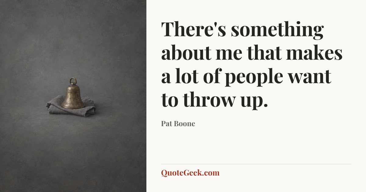 “There's something about me that makes a lot of people want to throw up.” — Pat Boone. Illustrated QuoteGeek card.