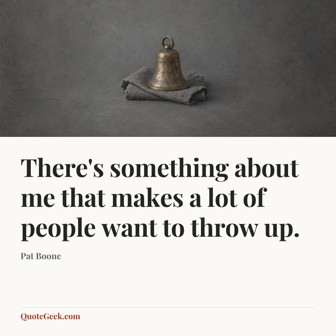 “There's something about me that makes a lot of people want to throw up.” — Pat Boone. Illustrated QuoteGeek card.