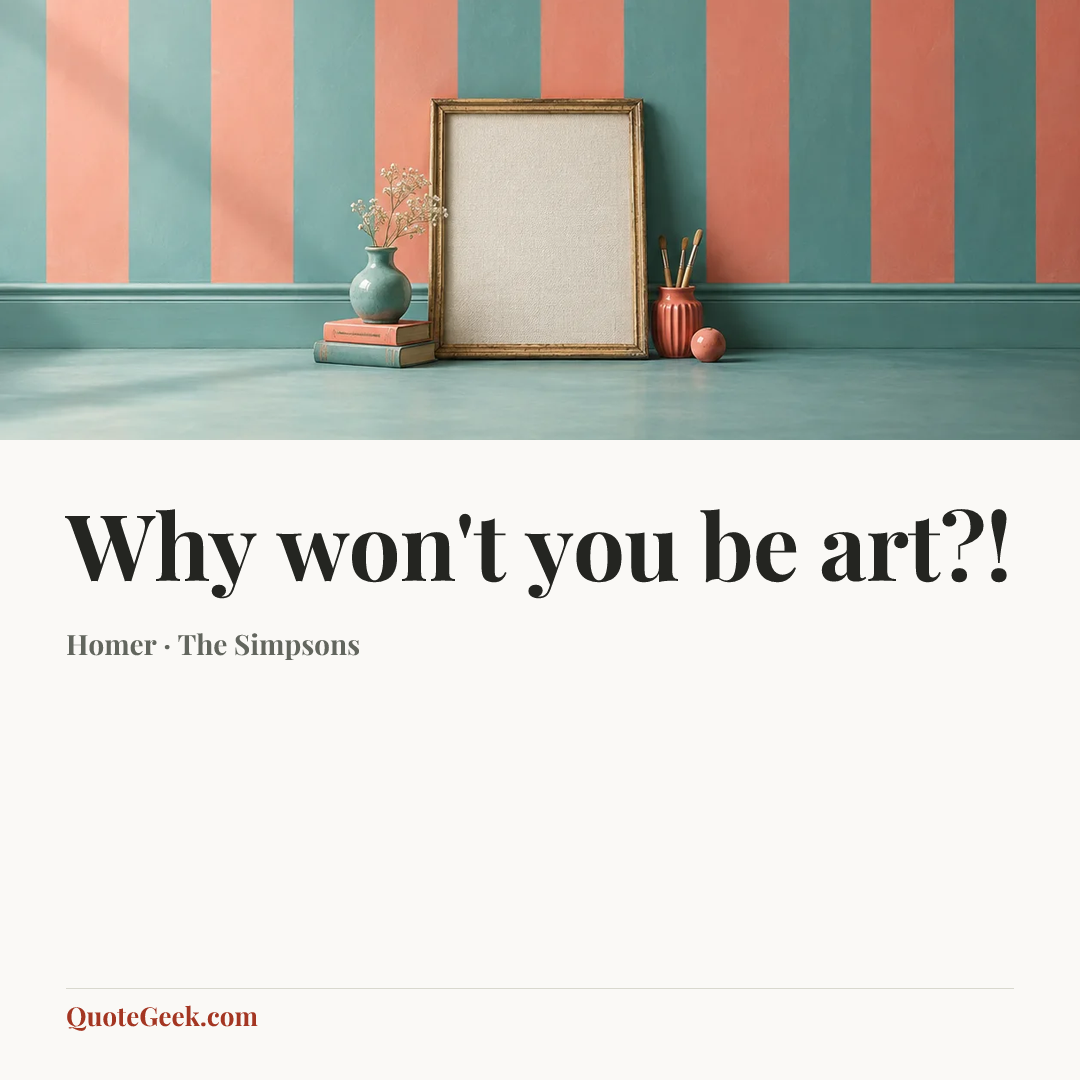 “Why won't you be art?!” — Homer · The Simpsons. Illustrated QuoteGeek card.