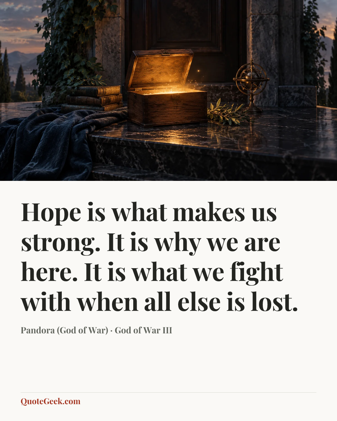 “Hope is what makes us strong. It is why we are here. It is what we fight with when all else is lost.” — Pandora (God of War) · God of War III. Illustrated QuoteGeek card.