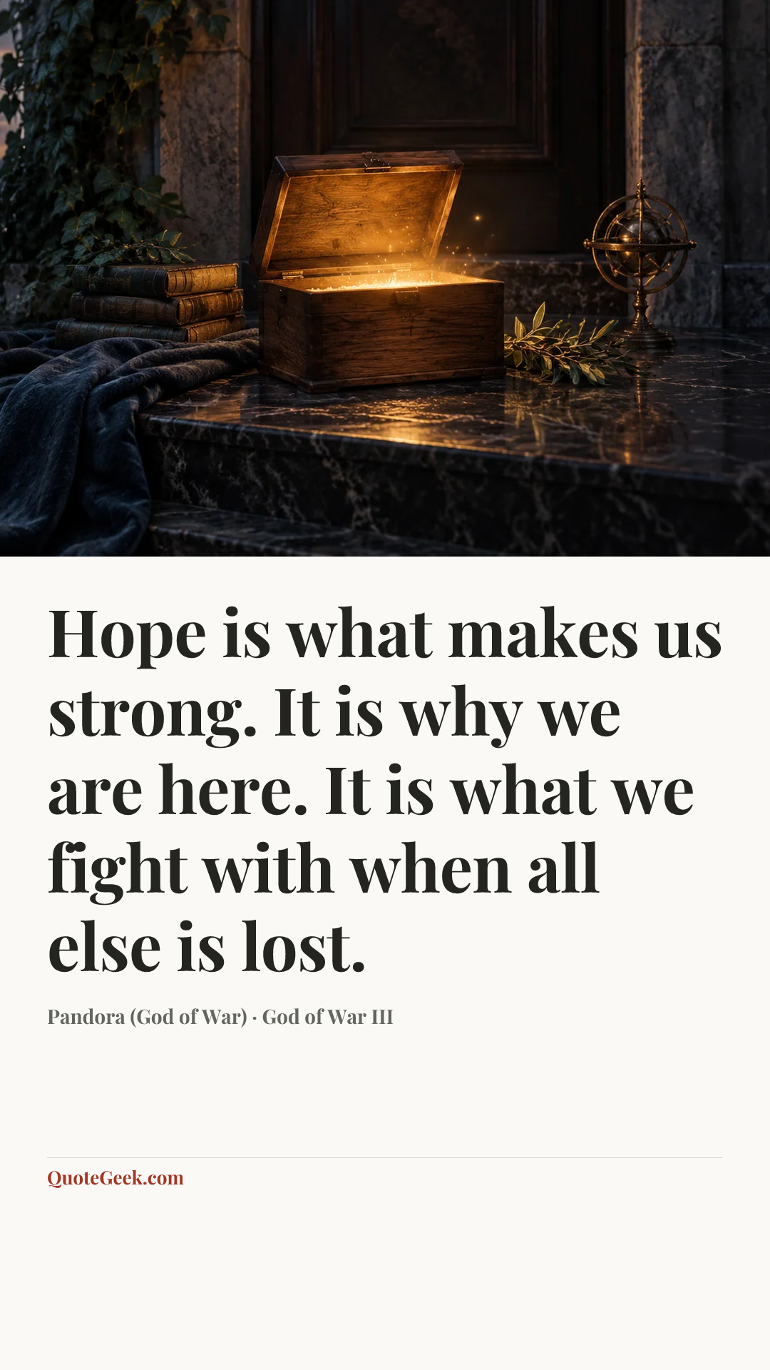“Hope is what makes us strong. It is why we are here. It is what we fight with when all else is lost.” — Pandora (God of War) · God of War III. Illustrated QuoteGeek card.