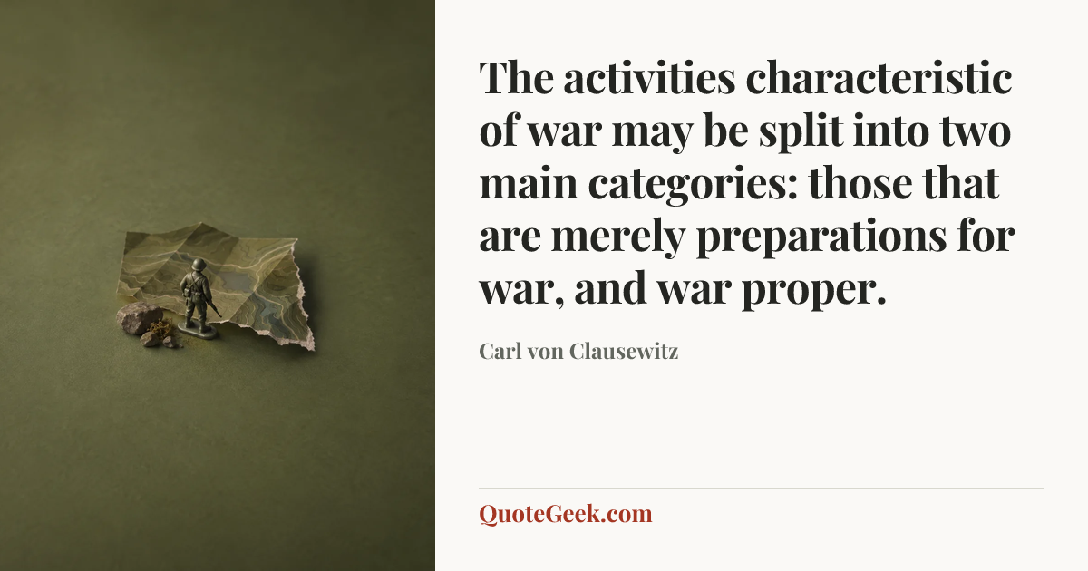 “The activities characteristic of war may be split into two main categories: those that are merely preparations for war, and war proper.” — Carl von Clausewitz. Illustrated QuoteGeek card.