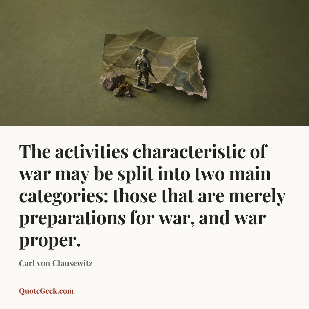 “The activities characteristic of war may be split into two main categories: those that are merely preparations for war, and war proper.” — Carl von Clausewitz. Illustrated QuoteGeek card.