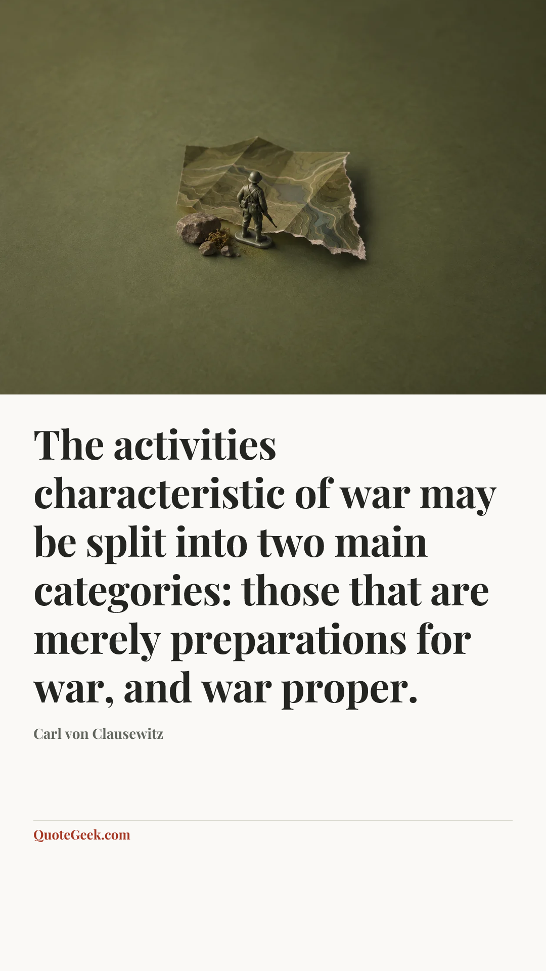“The activities characteristic of war may be split into two main categories: those that are merely preparations for war, and war proper.” — Carl von Clausewitz. Illustrated QuoteGeek card.