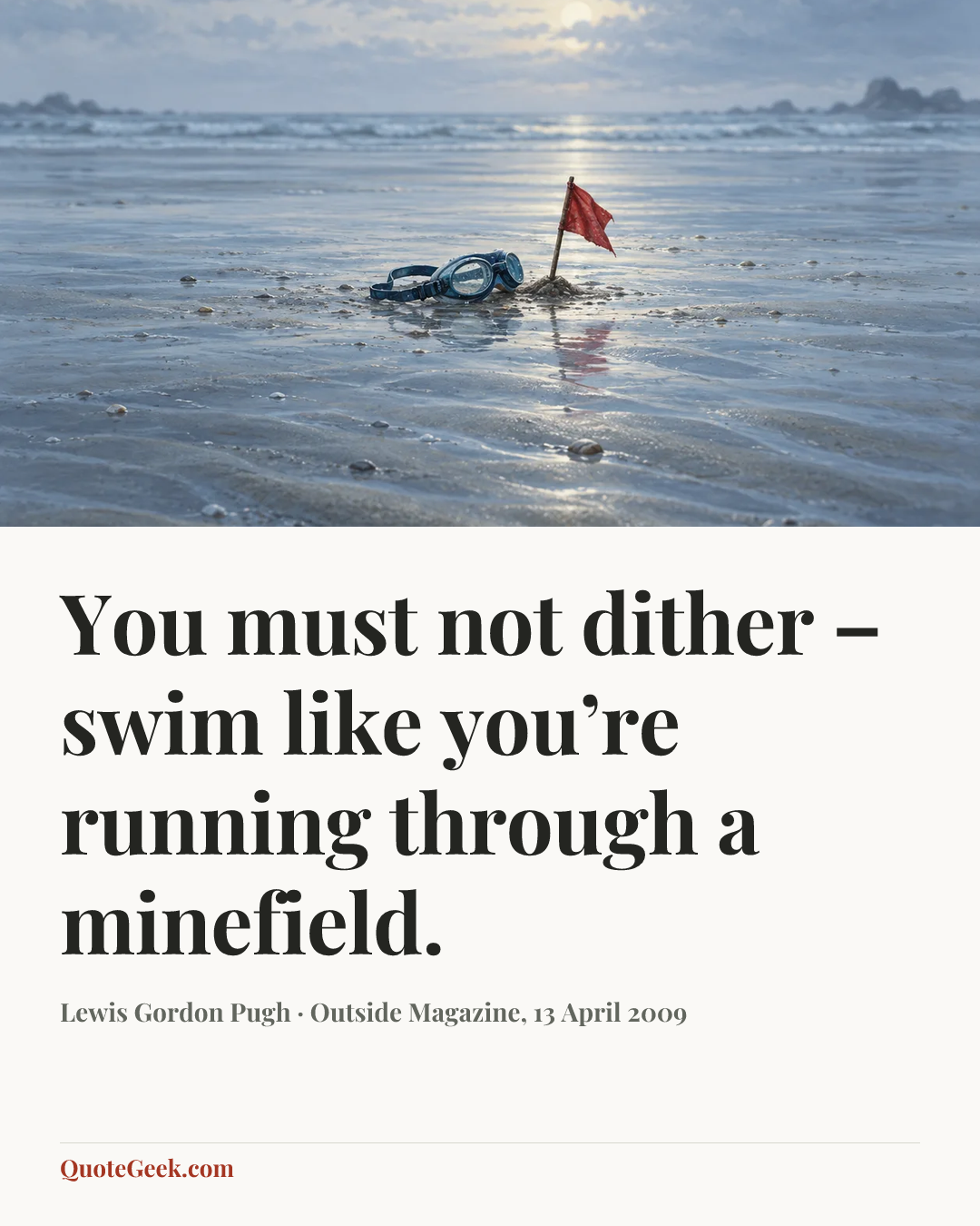 “You must not dither – swim like you’re running through a minefield.” — Lewis Gordon Pugh · Outside Magazine, 13 April 2009. Illustrated QuoteGeek card.