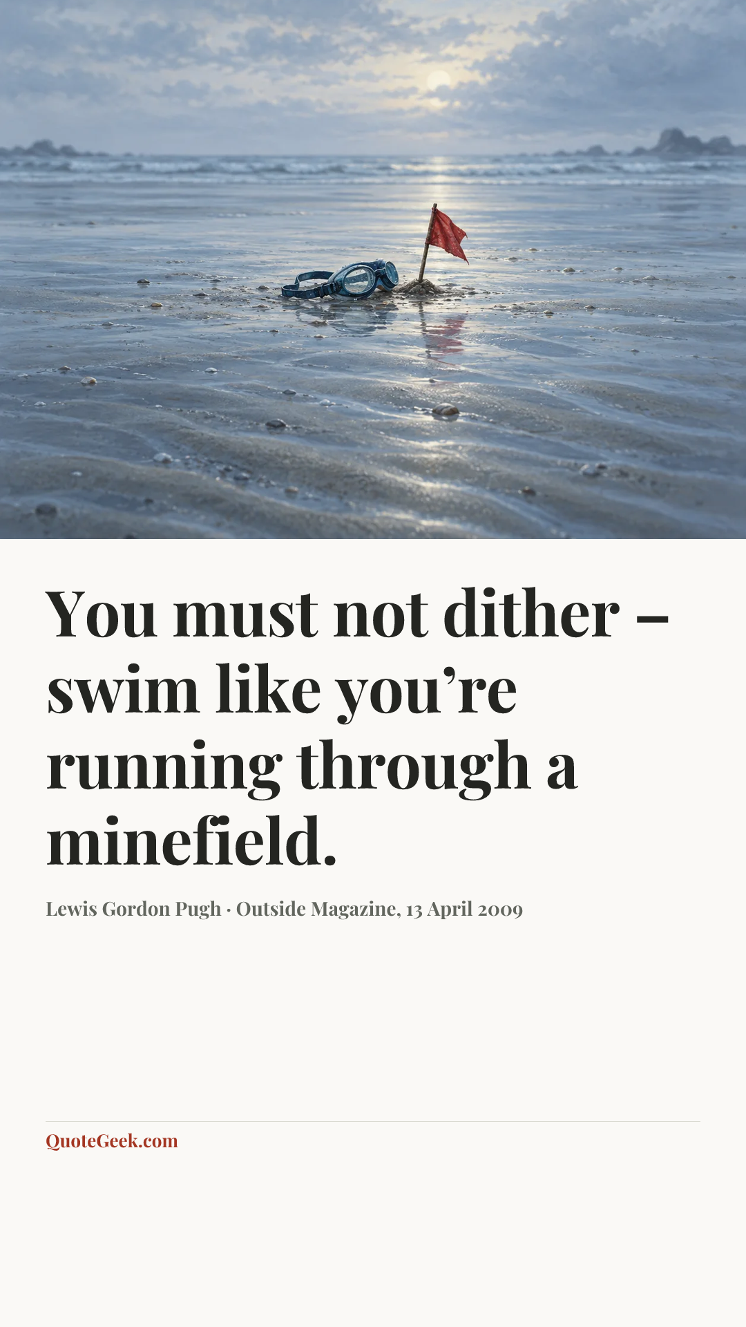 “You must not dither – swim like you’re running through a minefield.” — Lewis Gordon Pugh · Outside Magazine, 13 April 2009. Illustrated QuoteGeek card.
