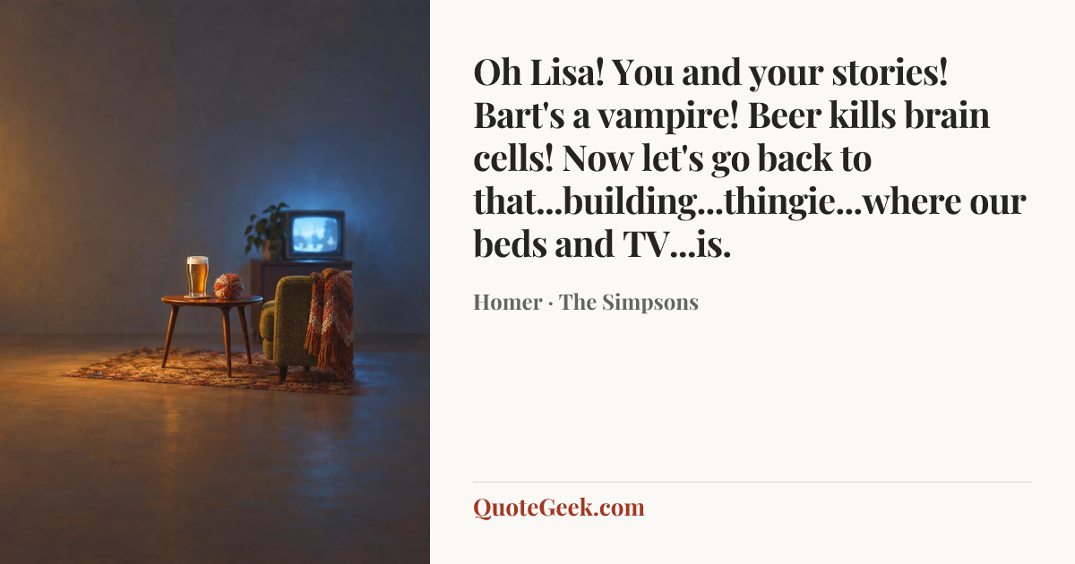 “Oh Lisa! You and your stories! Bart's a vampire! Beer kills brain cells! Now let's go back to that...building...thingie...where our beds and TV...is.” — Homer · The Simpsons. Illustrated QuoteGeek card.