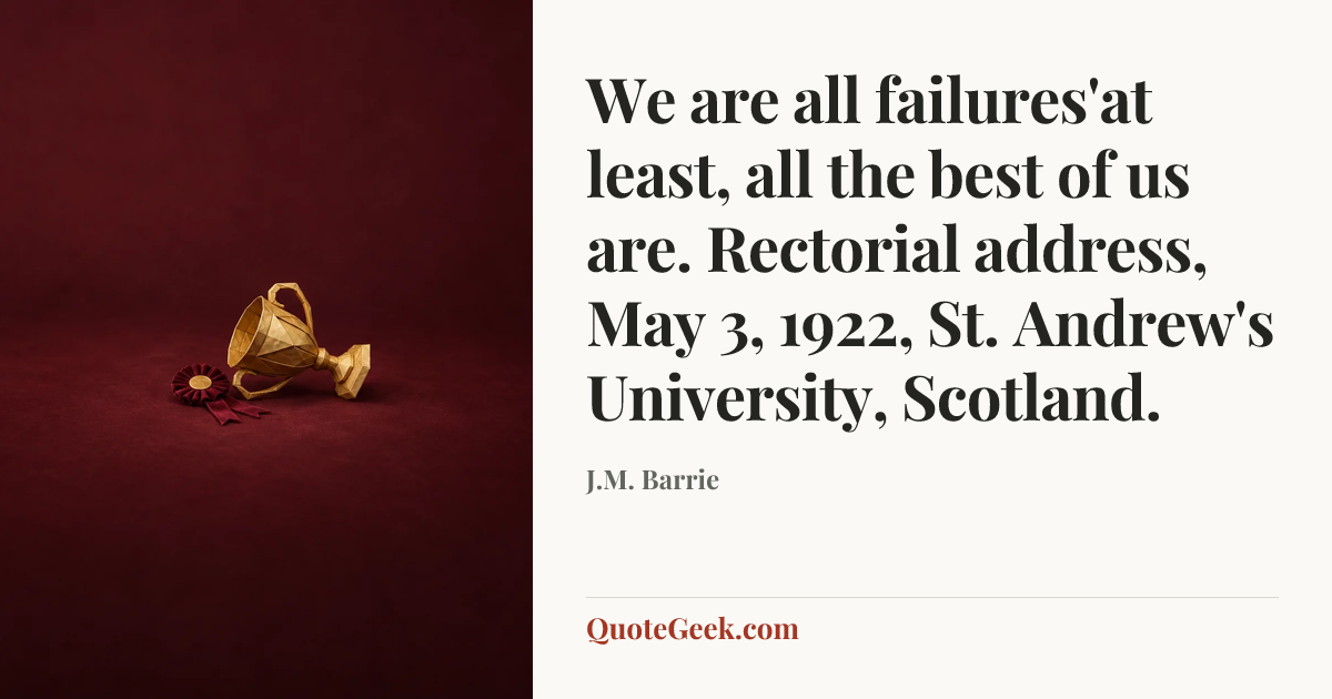 “We are all failures'at least, all the best of us are.
Rectorial address, May 3, 1922, St. Andrew's University, Scotland.” — J.M. Barrie. Illustrated QuoteGeek card.