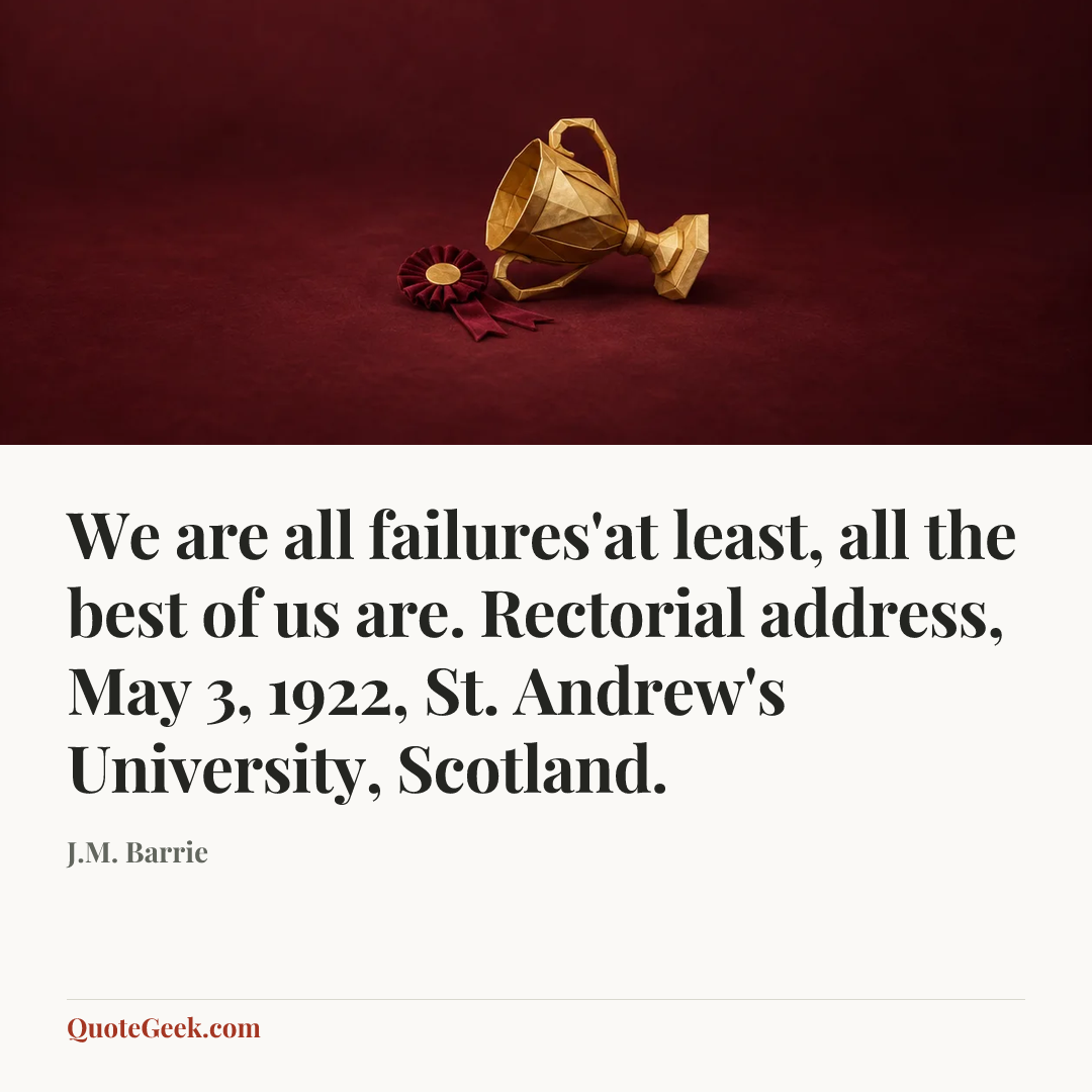 “We are all failures'at least, all the best of us are.
Rectorial address, May 3, 1922, St. Andrew's University, Scotland.” — J.M. Barrie. Illustrated QuoteGeek card.