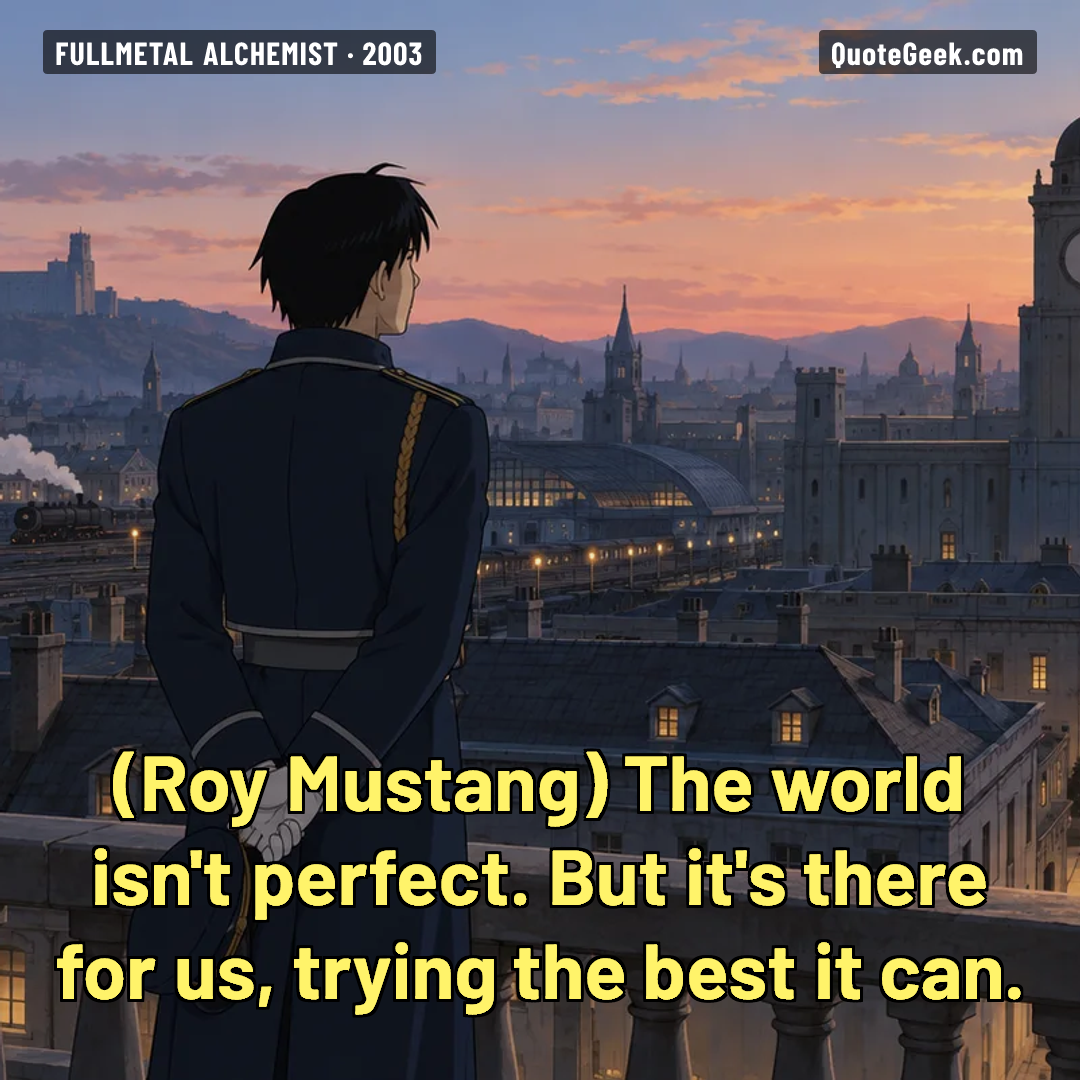 “The world isn't perfect. But it's there for us, trying the best it can.” — Roy Mustang · Fullmetal Alchemist. Illustrated QuoteGeek card.