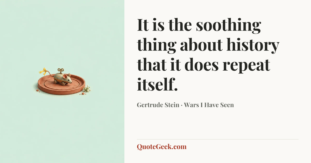 “It is the soothing thing about history that it does repeat itself.” — Gertrude Stein · Wars I Have Seen. Illustrated QuoteGeek card.