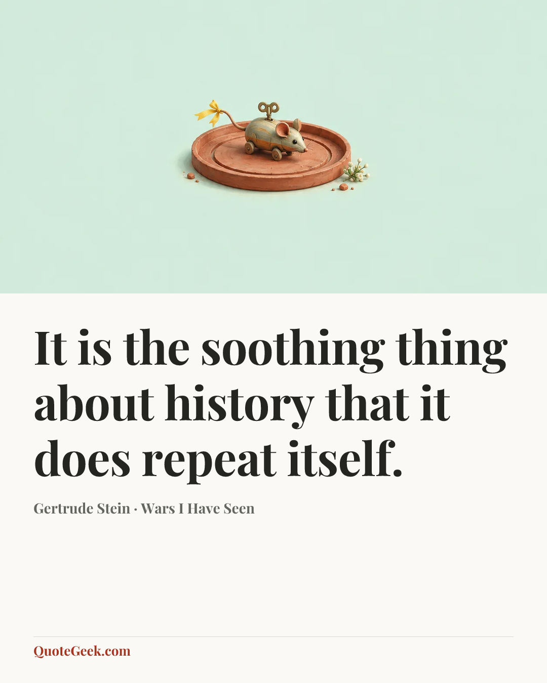 “It is the soothing thing about history that it does repeat itself.” — Gertrude Stein · Wars I Have Seen. Illustrated QuoteGeek card.