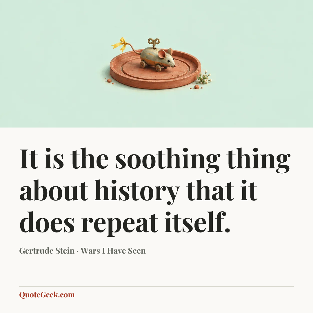 “It is the soothing thing about history that it does repeat itself.” — Gertrude Stein · Wars I Have Seen. Illustrated QuoteGeek card.