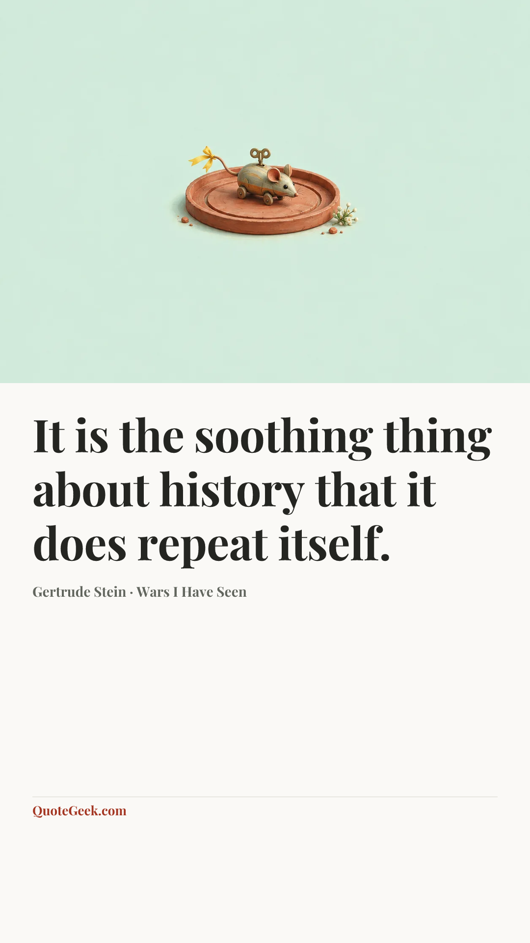 “It is the soothing thing about history that it does repeat itself.” — Gertrude Stein · Wars I Have Seen. Illustrated QuoteGeek card.