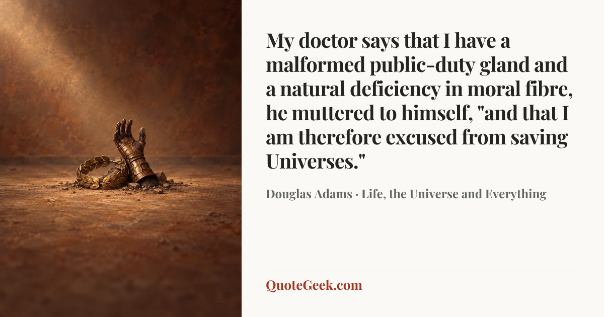 “My doctor says that I have a malformed public-duty gland and a natural deficiency in moral fibre, he muttered to himself, "and that I am therefore excused from saving Universes."” — Douglas Adams · Life, the Universe and Everything. Illustrated QuoteGeek card.