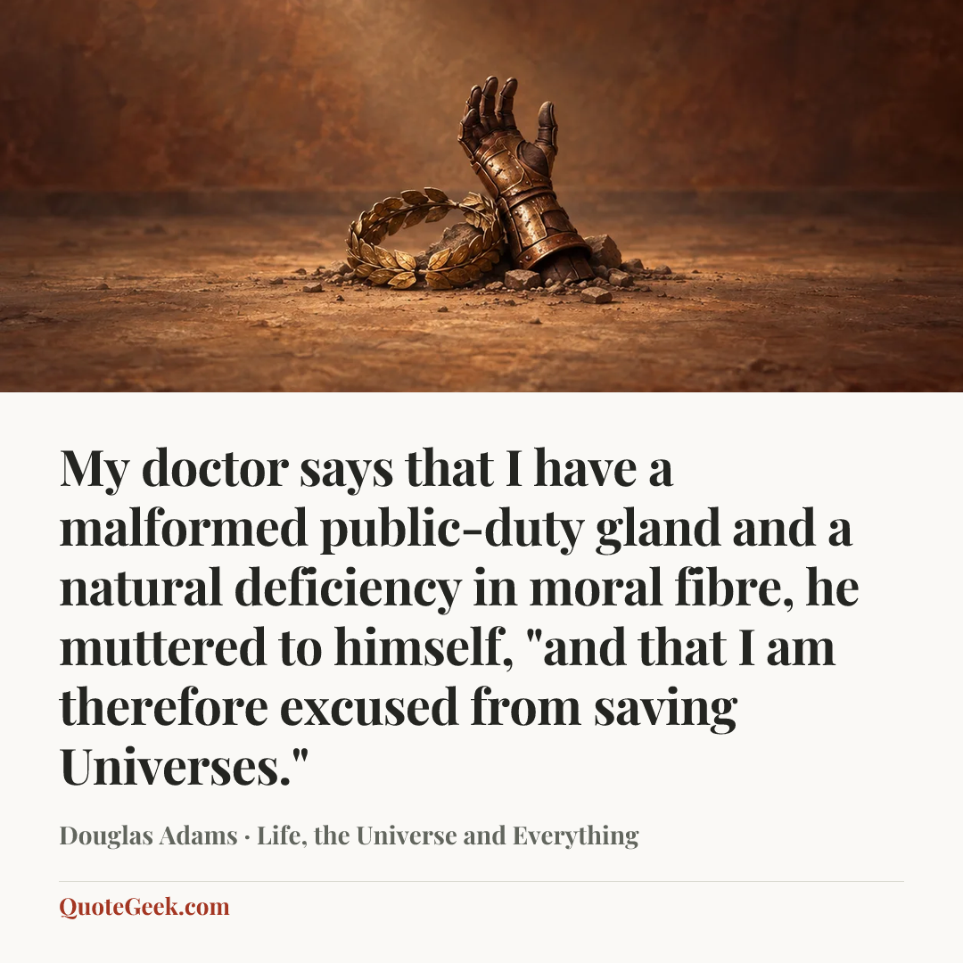 “My doctor says that I have a malformed public-duty gland and a natural deficiency in moral fibre, he muttered to himself, "and that I am therefore excused from saving Universes."” — Douglas Adams · Life, the Universe and Everything. Illustrated QuoteGeek card.