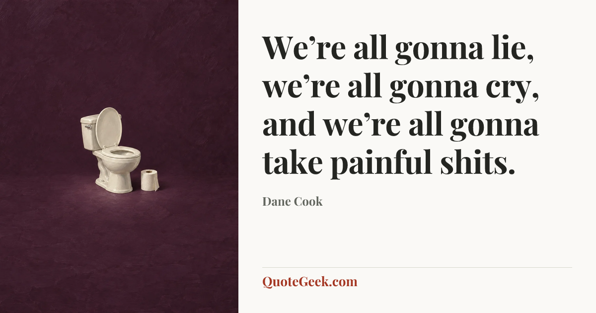 “We’re all gonna lie, we’re all gonna cry, and we’re all gonna take painful shits.” — Dane Cook. Illustrated QuoteGeek card.
