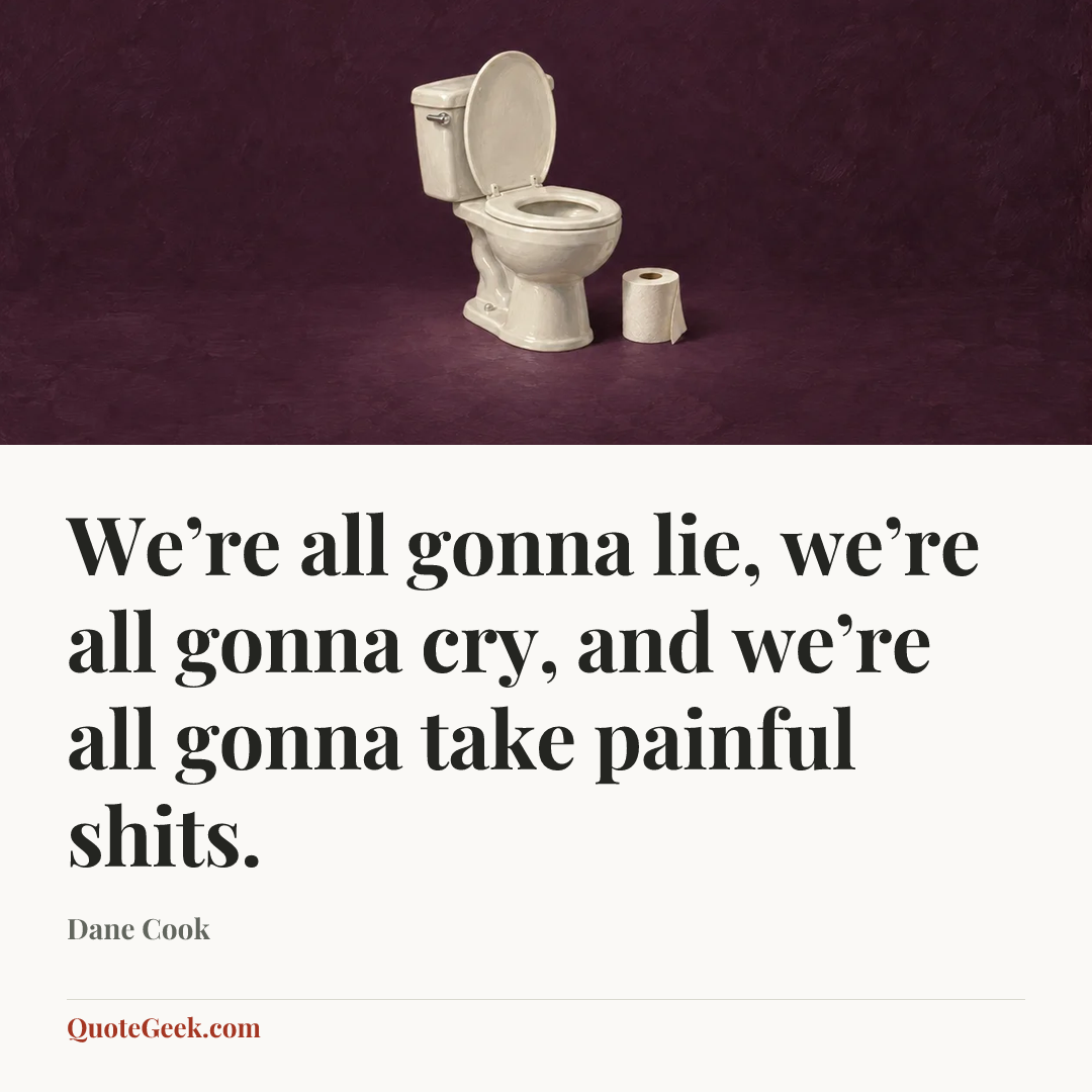 “We’re all gonna lie, we’re all gonna cry, and we’re all gonna take painful shits.” — Dane Cook. Illustrated QuoteGeek card.