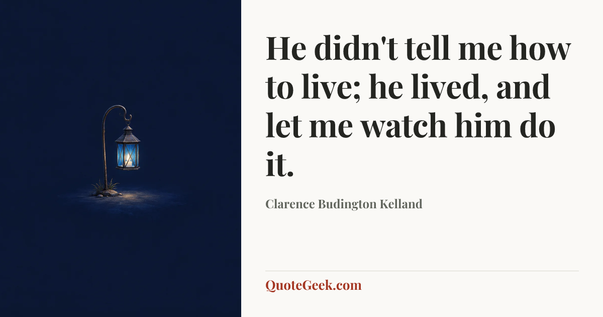 “He didn't tell me how to live; he lived, and let me watch him do it.” — Clarence Budington Kelland. Illustrated QuoteGeek card.